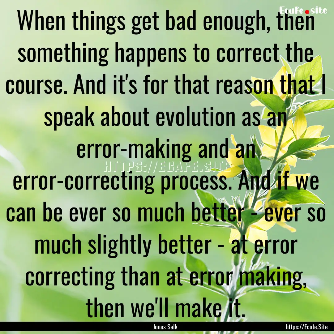 When things get bad enough, then something.... : Quote by Jonas Salk