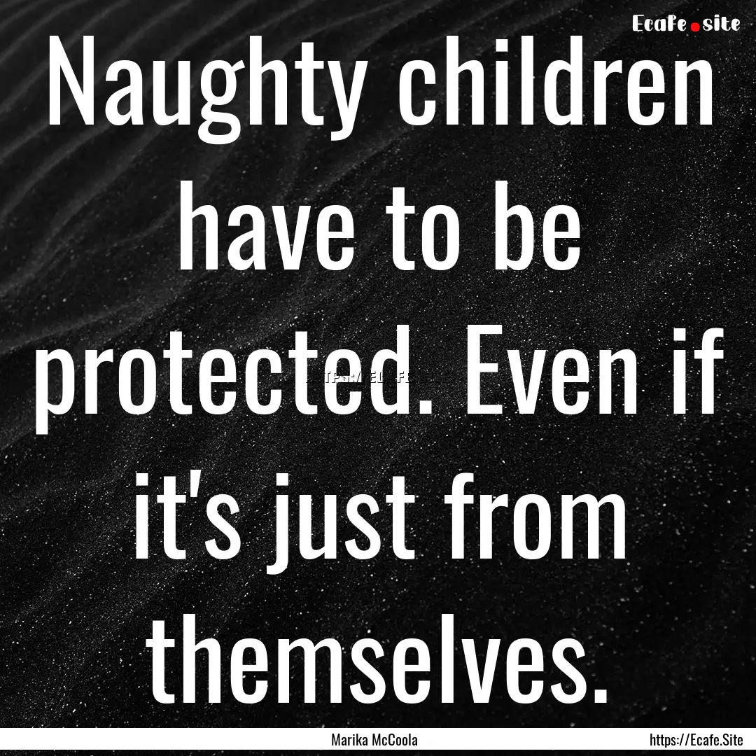 Naughty children have to be protected. Even.... : Quote by Marika McCoola