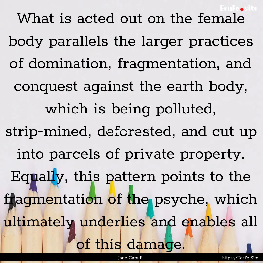 What is acted out on the female body parallels.... : Quote by Jane Caputi