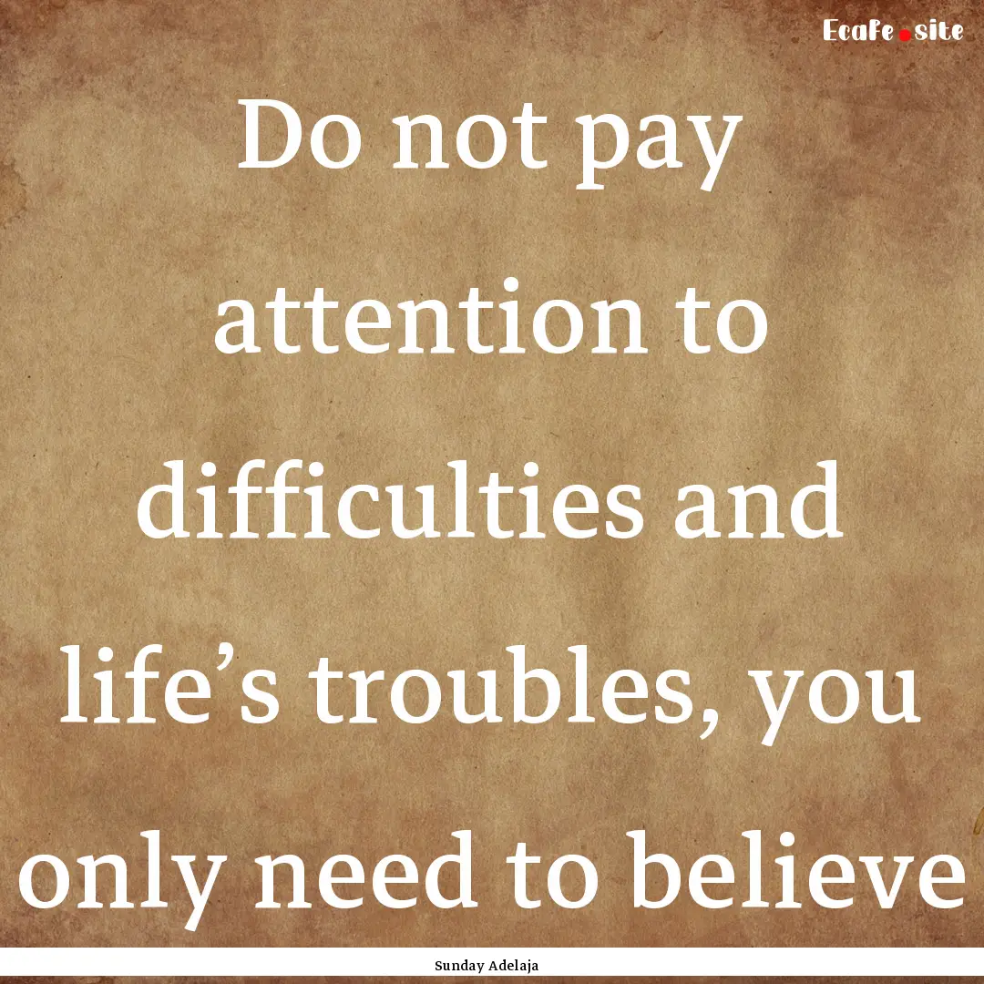 Do not pay attention to difficulties and.... : Quote by Sunday Adelaja