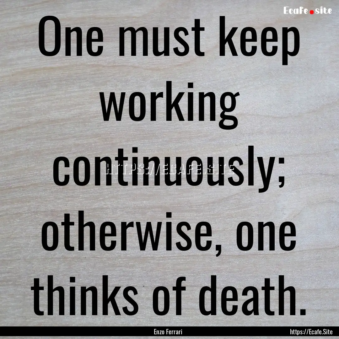 One must keep working continuously; otherwise,.... : Quote by Enzo Ferrari