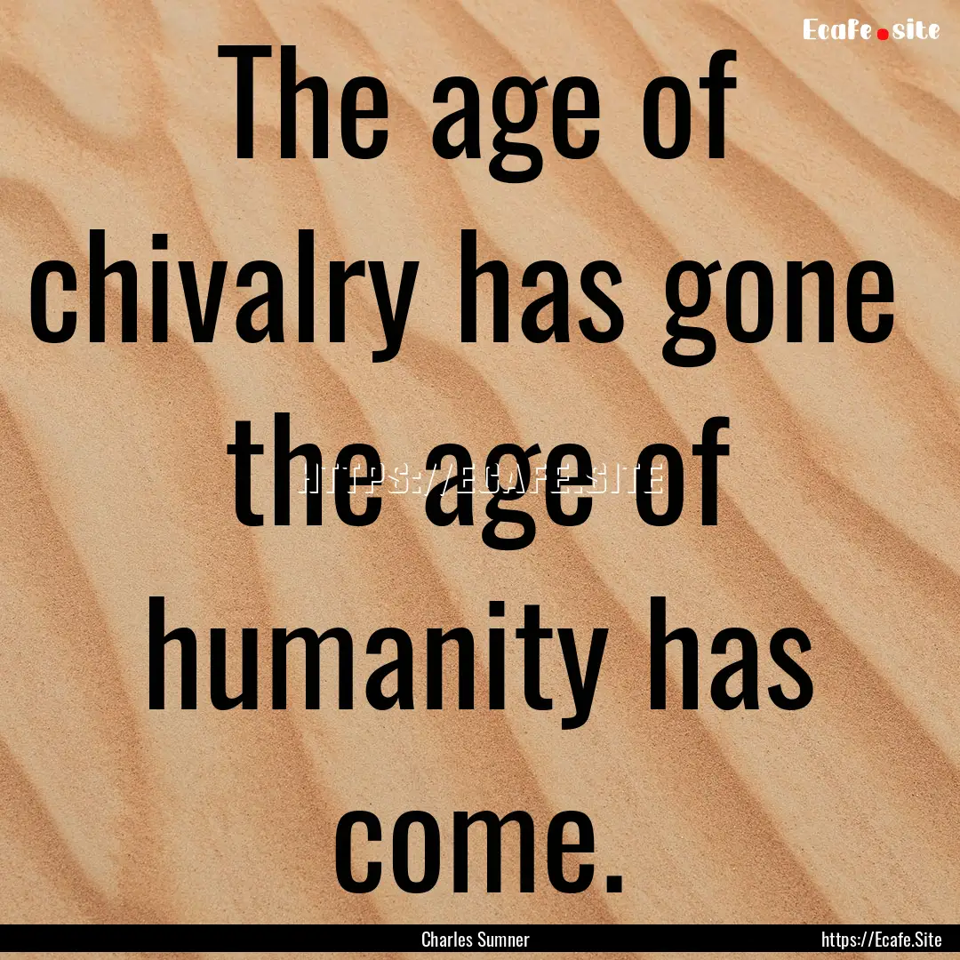 The age of chivalry has gone the age of.... : Quote by Charles Sumner