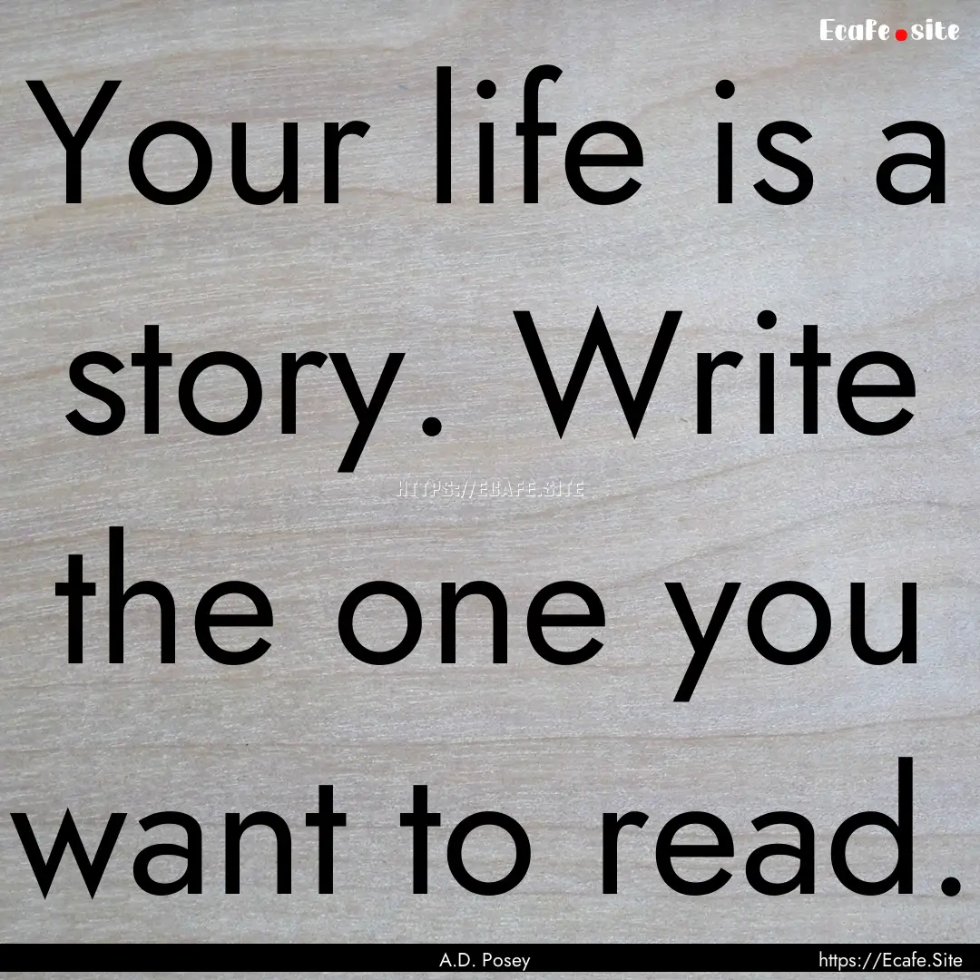 Your life is a story. Write the one you want.... : Quote by A.D. Posey