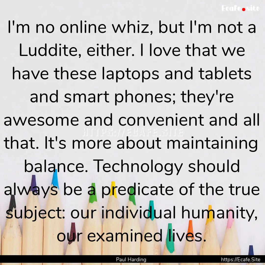 I'm no online whiz, but I'm not a Luddite,.... : Quote by Paul Harding