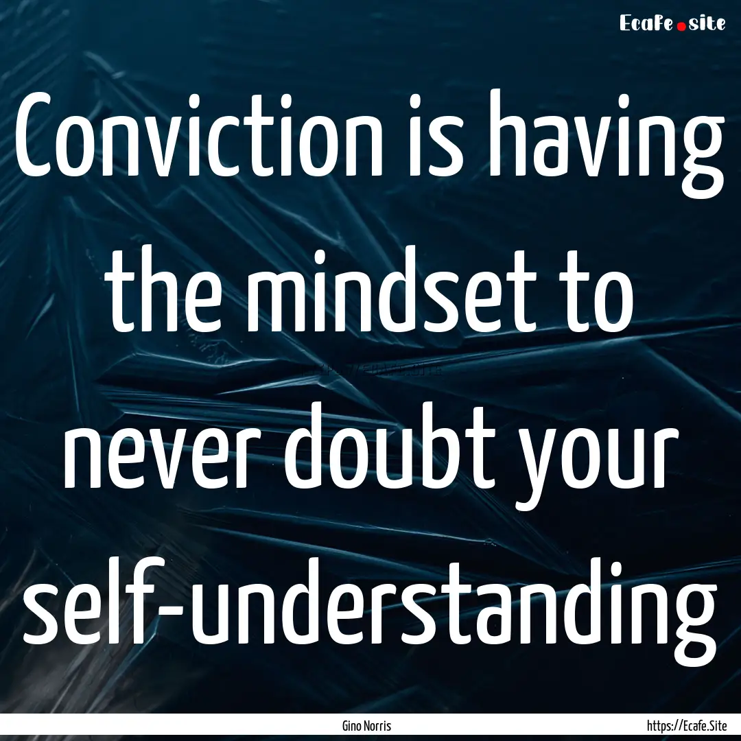 Conviction is having the mindset to never.... : Quote by Gino Norris