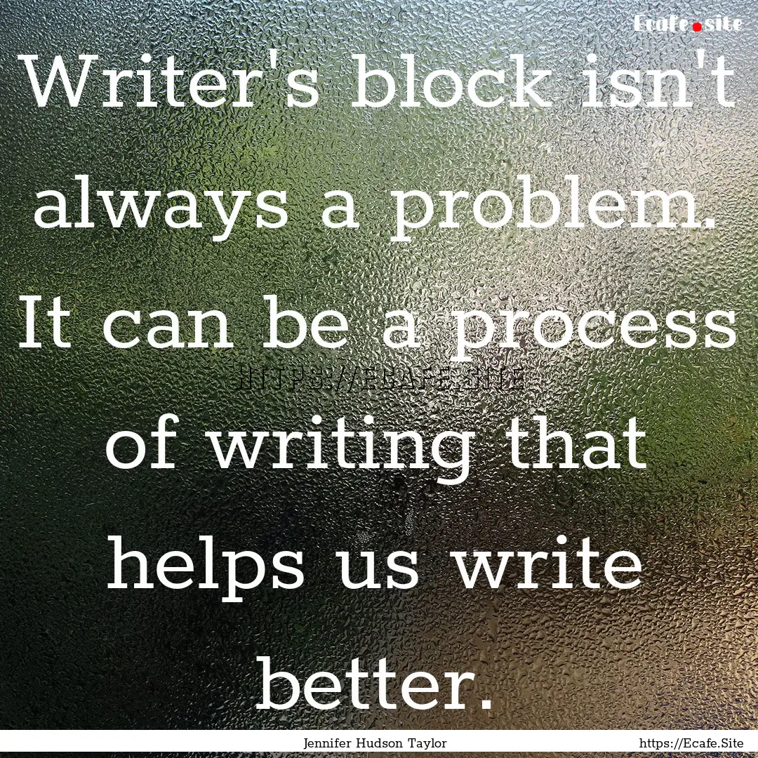 Writer's block isn't always a problem. It.... : Quote by Jennifer Hudson Taylor