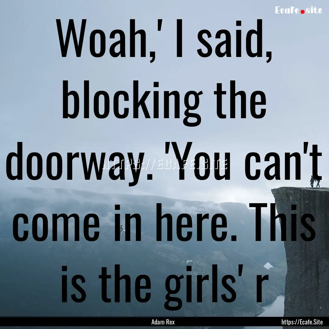 Woah,' I said, blocking the doorway. 'You.... : Quote by Adam Rex