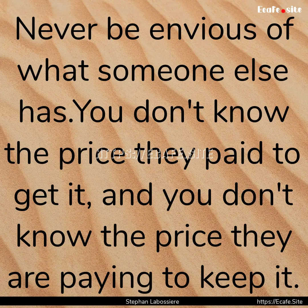 Never be envious of what someone else has.You.... : Quote by Stephan Labossiere