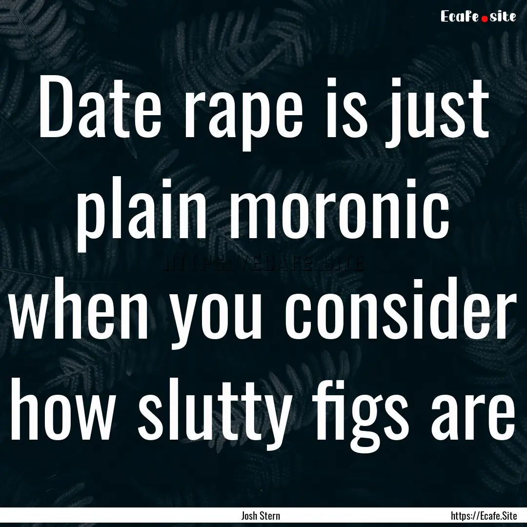 Date rape is just plain moronic when you.... : Quote by Josh Stern