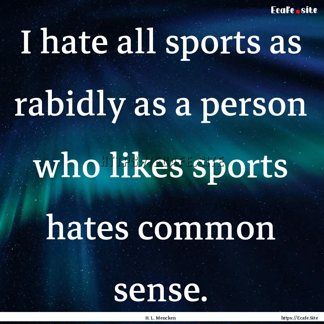 I hate all sports as rabidly as a person.... : Quote by H. L. Mencken