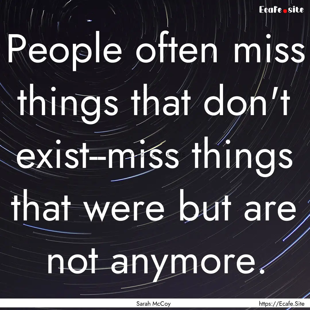 People often miss things that don't exist--miss.... : Quote by Sarah McCoy