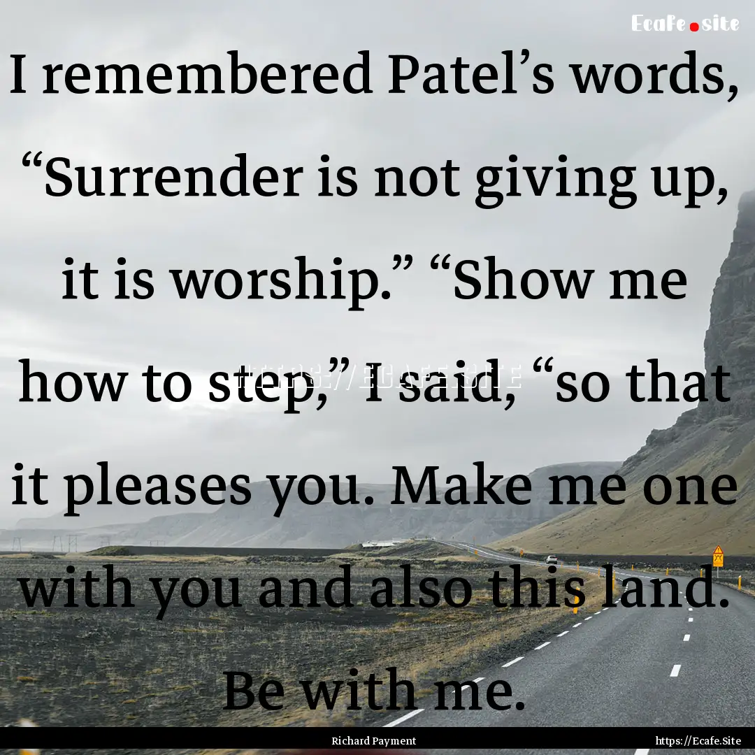 I remembered Patel’s words, “Surrender.... : Quote by Richard Payment