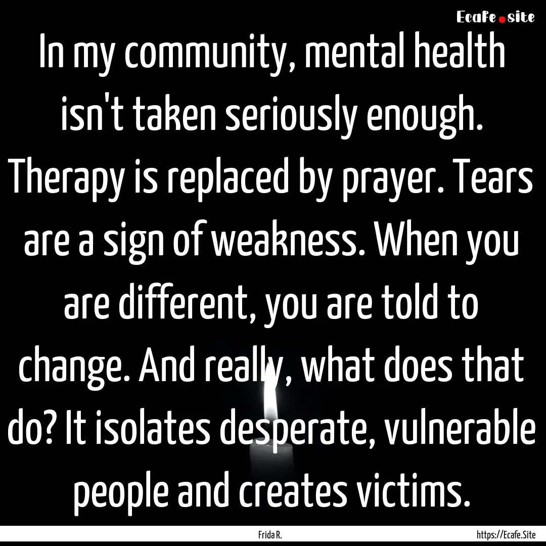 In my community, mental health isn't taken.... : Quote by Frida R.