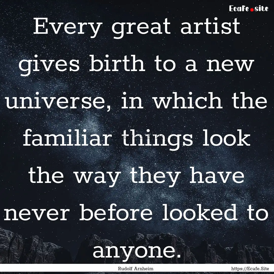 Every great artist gives birth to a new universe,.... : Quote by Rudolf Arnheim