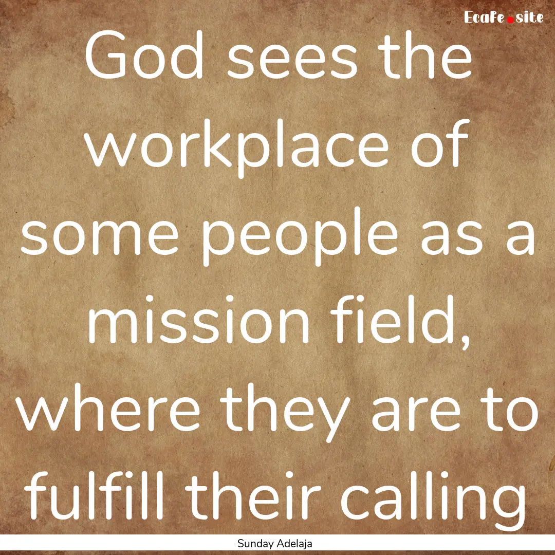 God sees the workplace of some people as.... : Quote by Sunday Adelaja