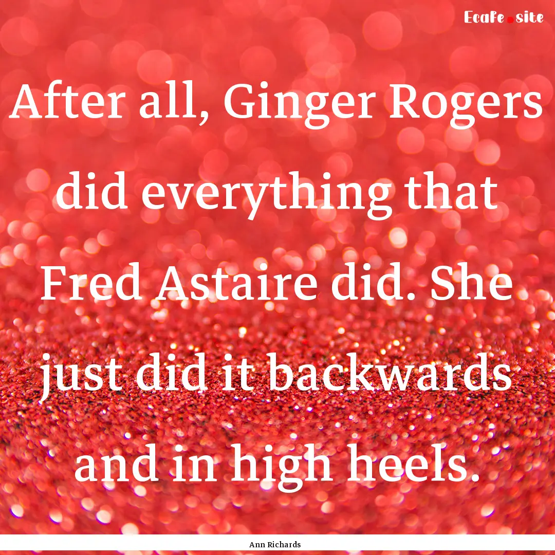 After all, Ginger Rogers did everything that.... : Quote by Ann Richards