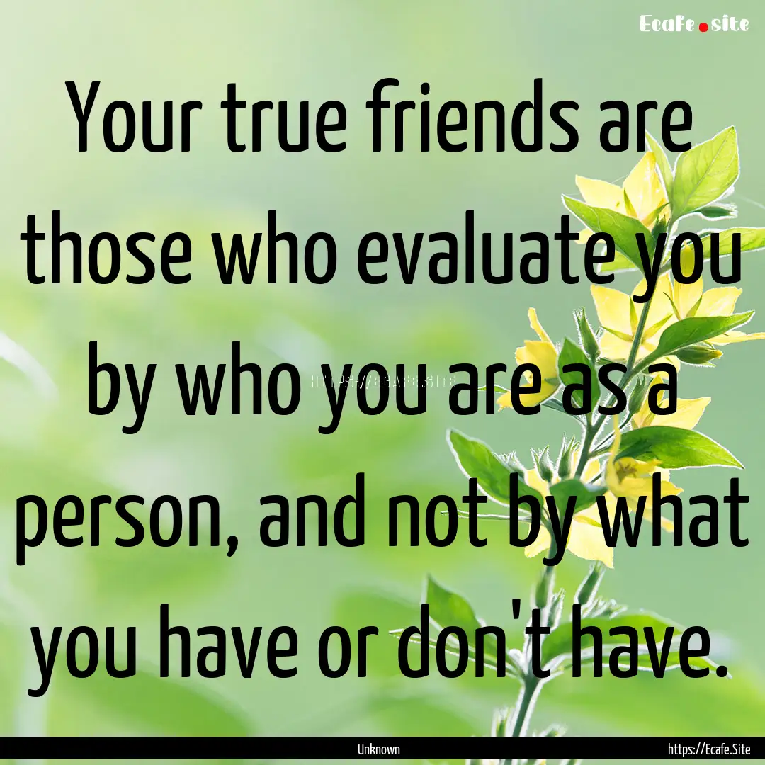 Your true friends are those who evaluate.... : Quote by Unknown