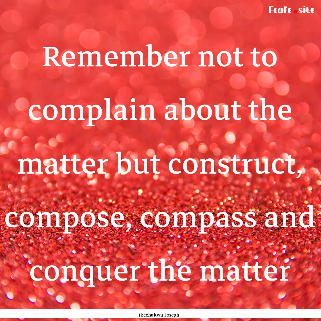 Remember not to complain about the matter.... : Quote by Ikechukwu Joseph