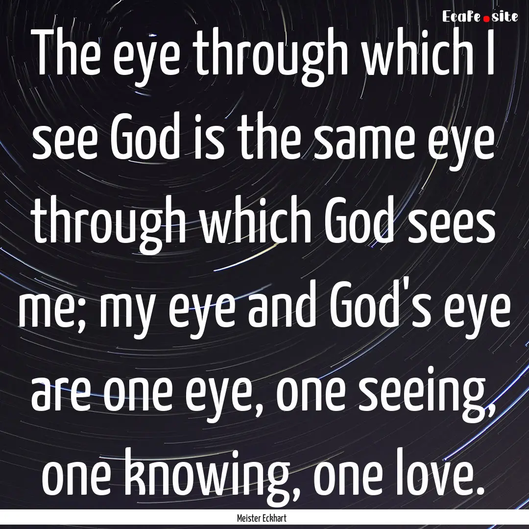 The eye through which I see God is the same.... : Quote by Meister Eckhart