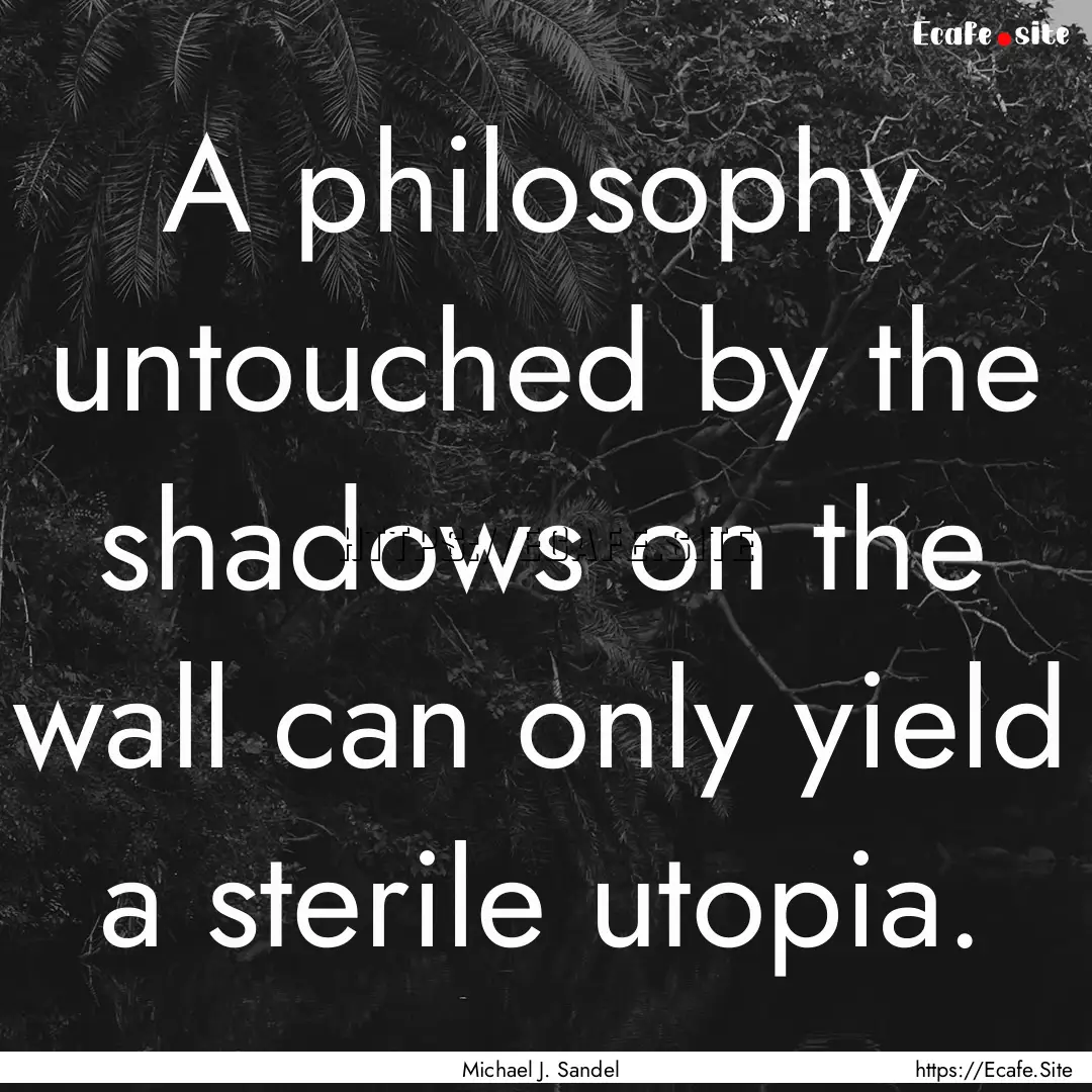 A philosophy untouched by the shadows on.... : Quote by Michael J. Sandel