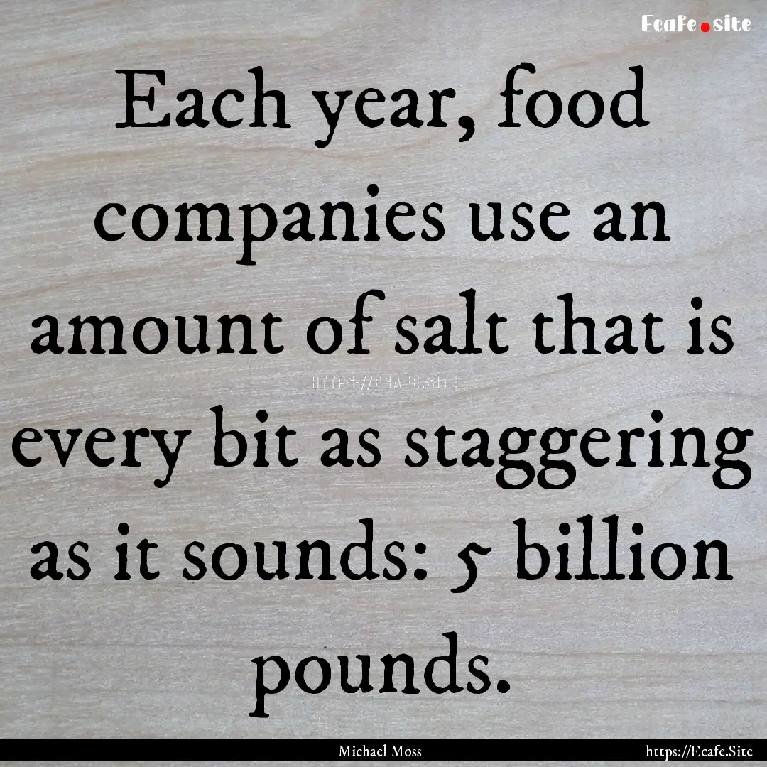 Each year, food companies use an amount of.... : Quote by Michael Moss