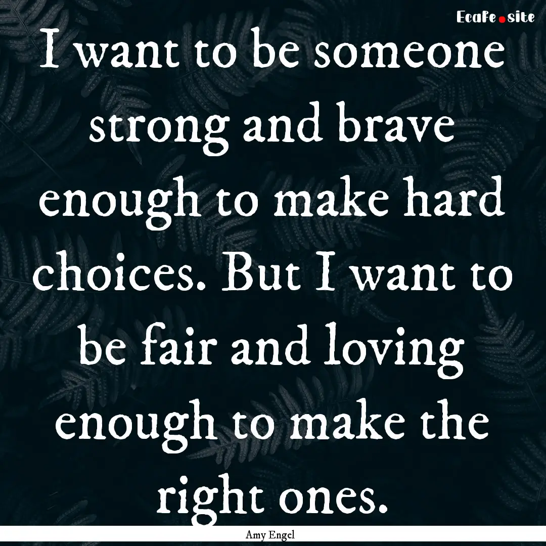 I want to be someone strong and brave enough.... : Quote by Amy Engel