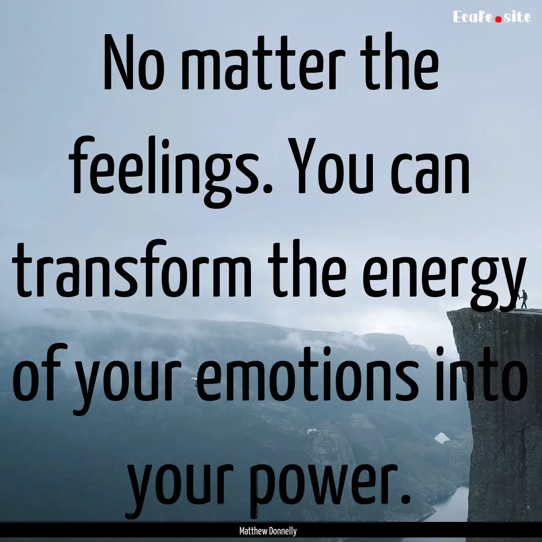 No matter the feelings. You can transform.... : Quote by Matthew Donnelly