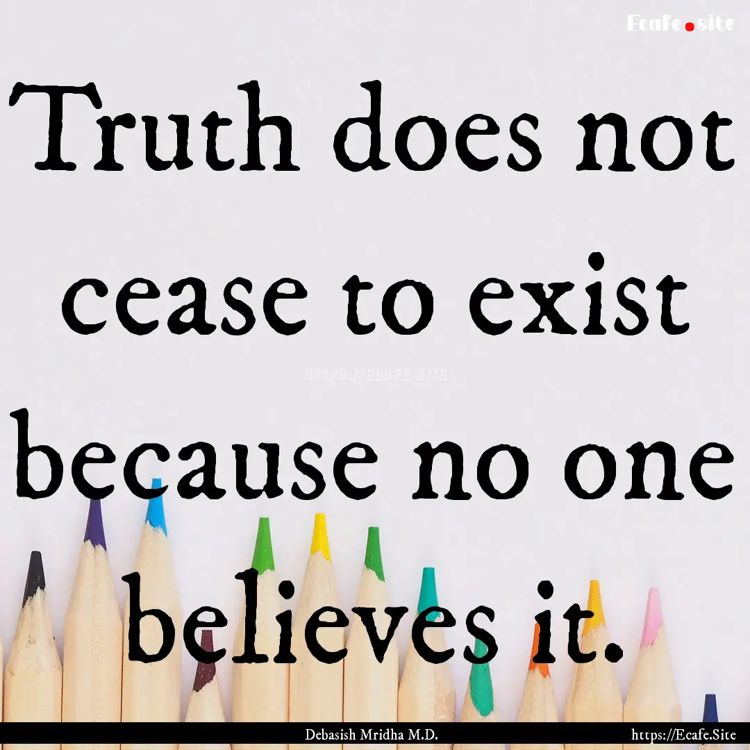 Truth does not cease to exist because no.... : Quote by Debasish Mridha M.D.