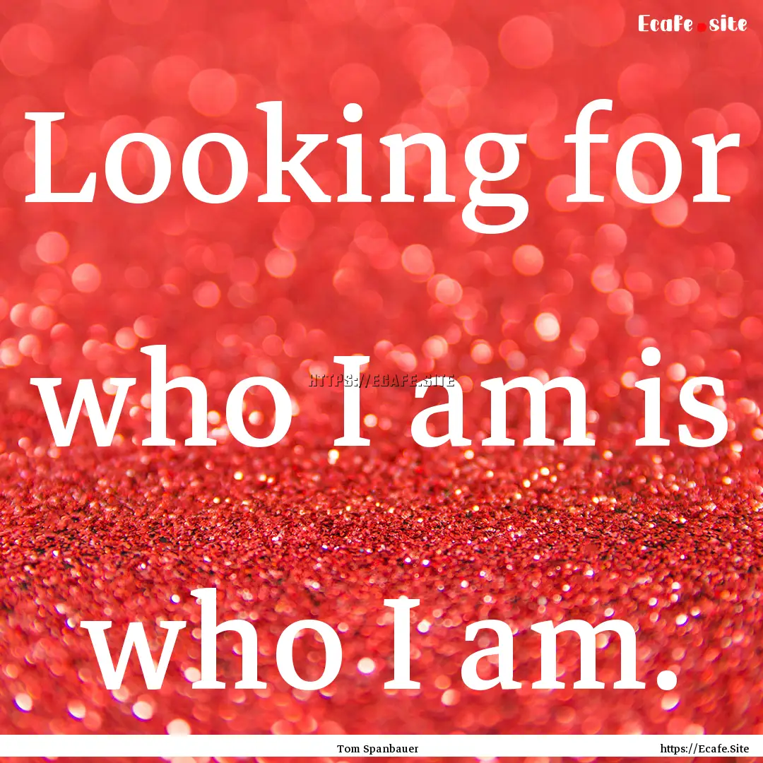 Looking for who I am is who I am. : Quote by Tom Spanbauer