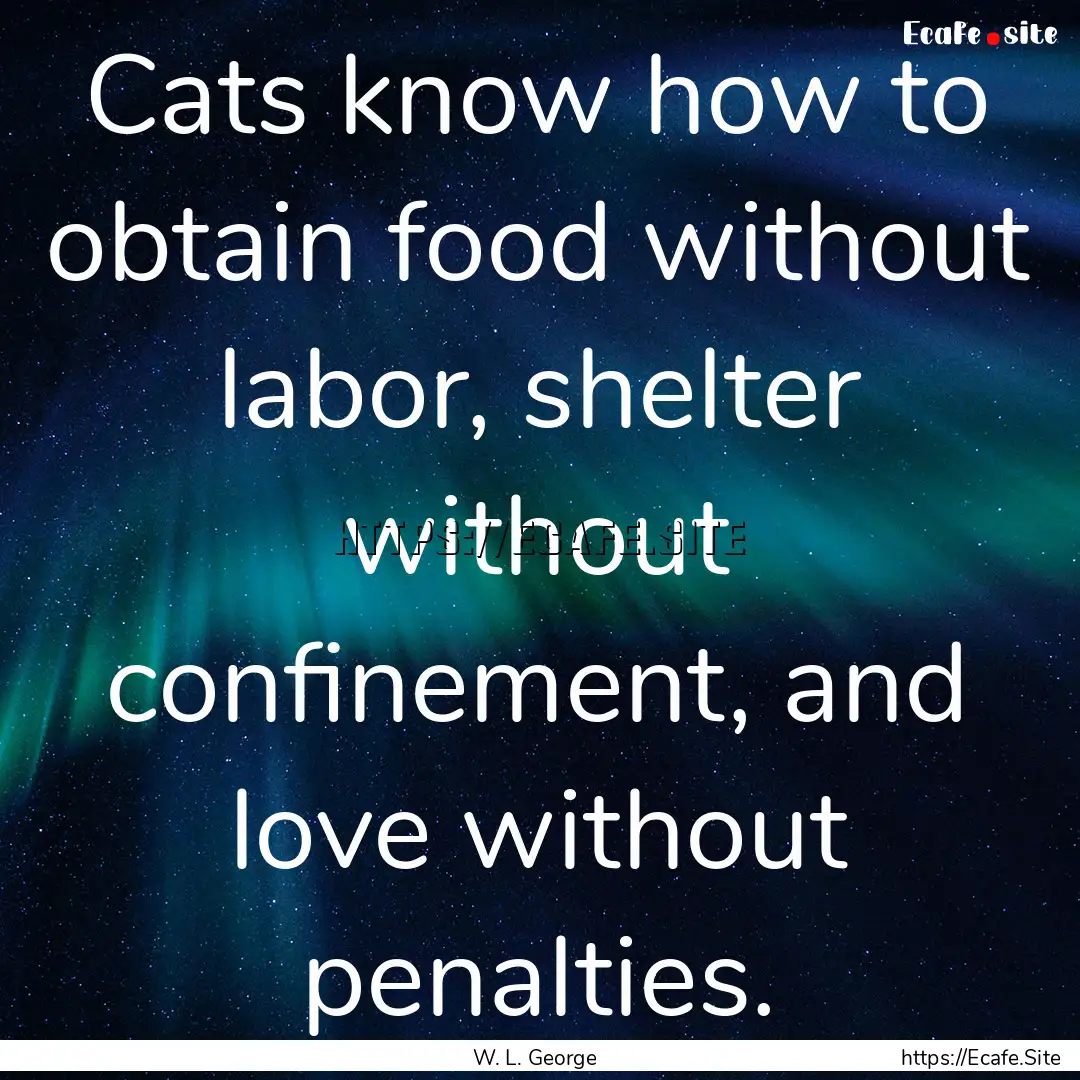 Cats know how to obtain food without labor,.... : Quote by W. L. George