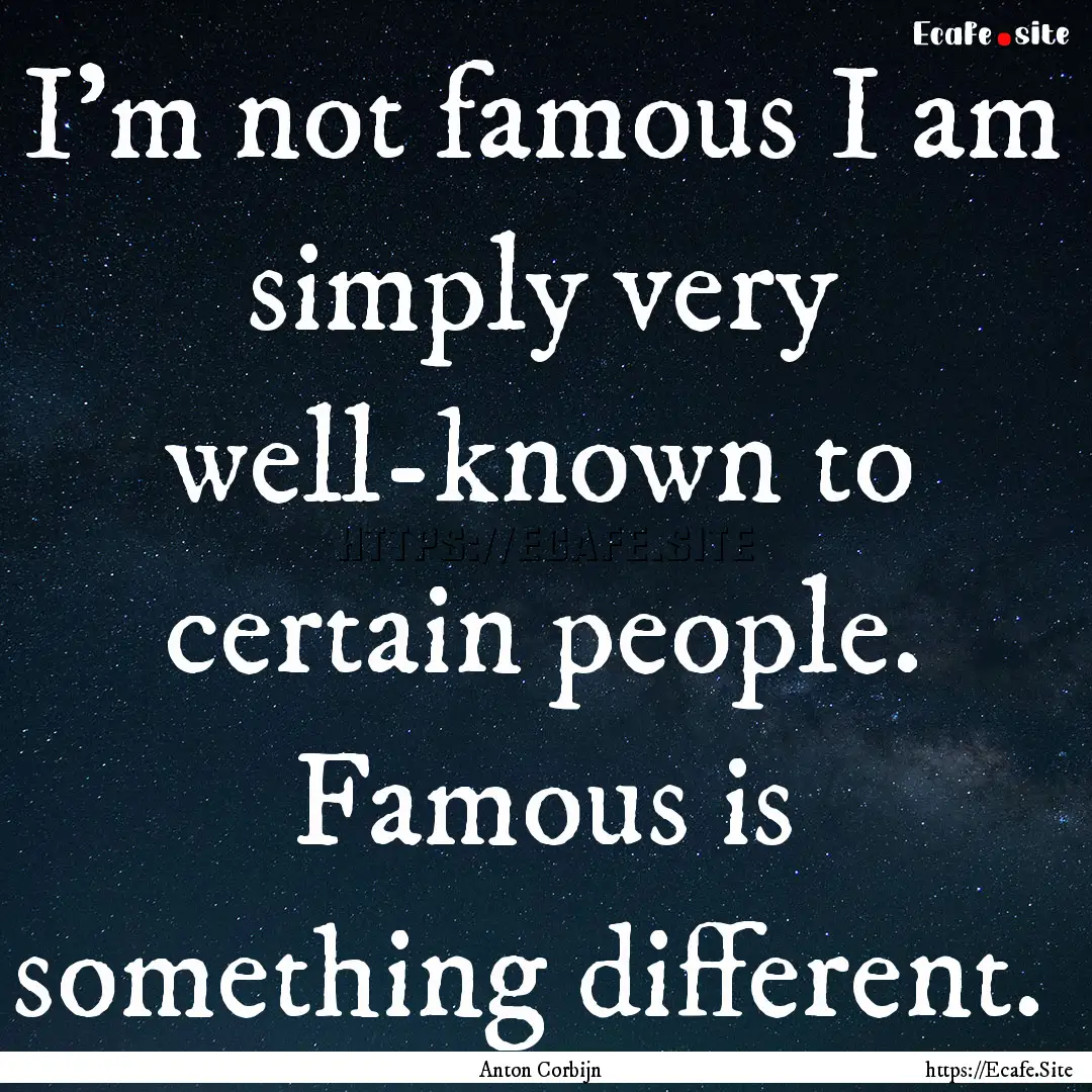 I'm not famous I am simply very well-known.... : Quote by Anton Corbijn