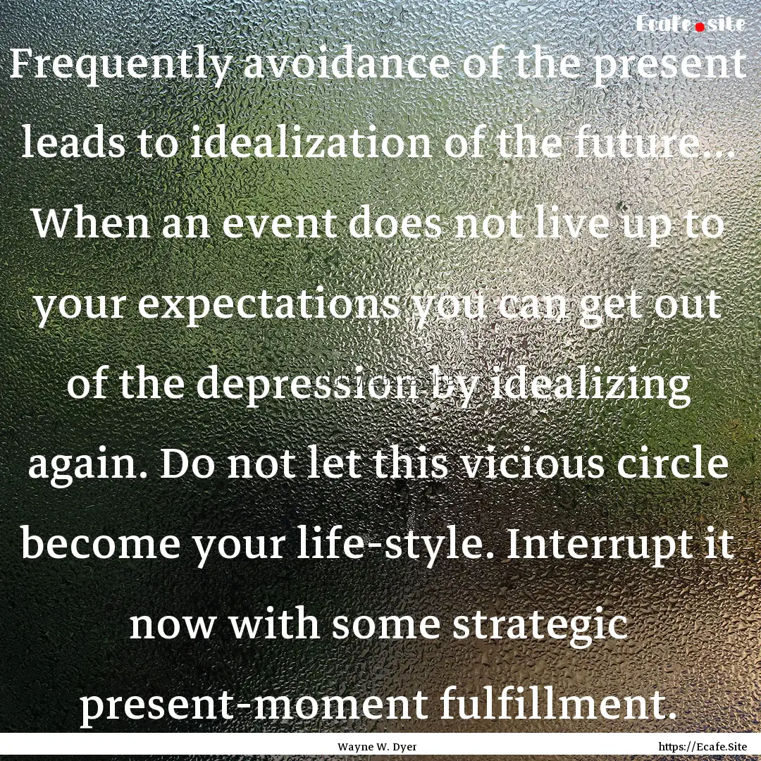 Frequently avoidance of the present leads.... : Quote by Wayne W. Dyer