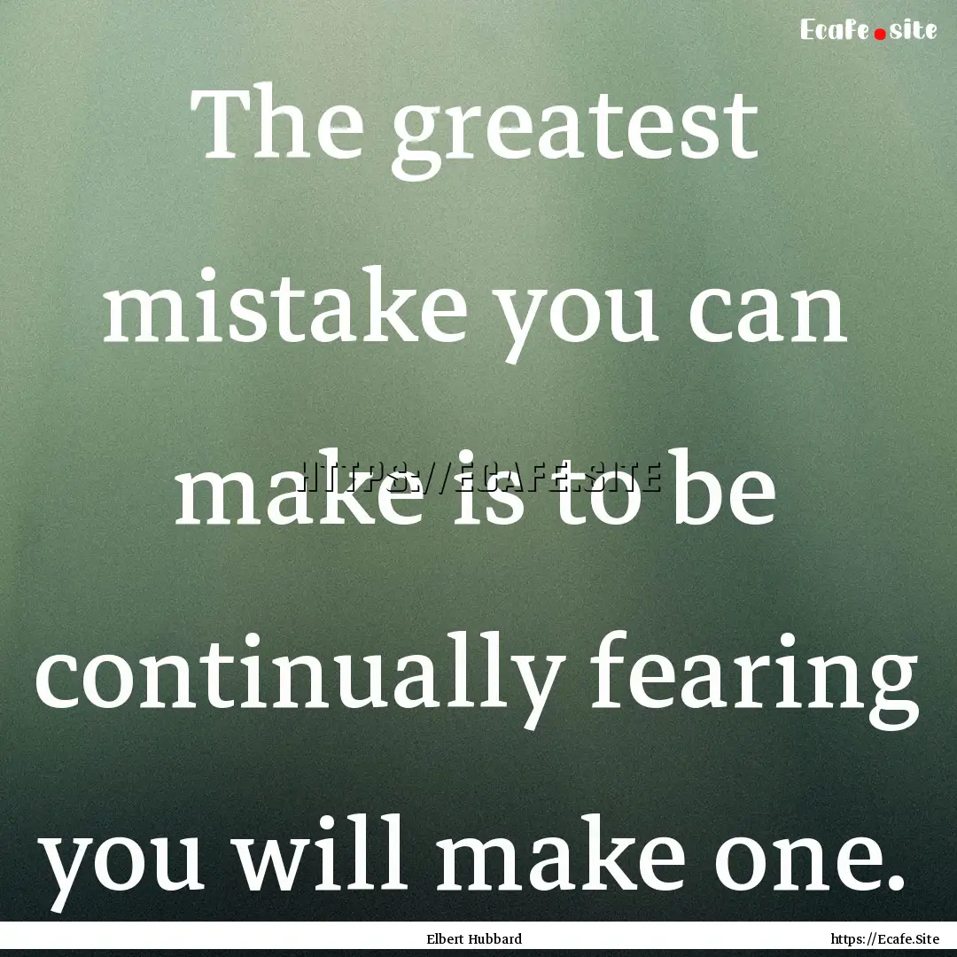 The greatest mistake you can make is to be.... : Quote by Elbert Hubbard