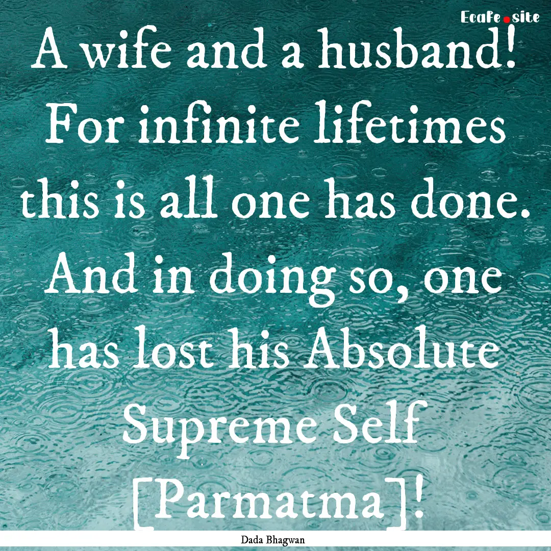 A wife and a husband! For infinite lifetimes.... : Quote by Dada Bhagwan