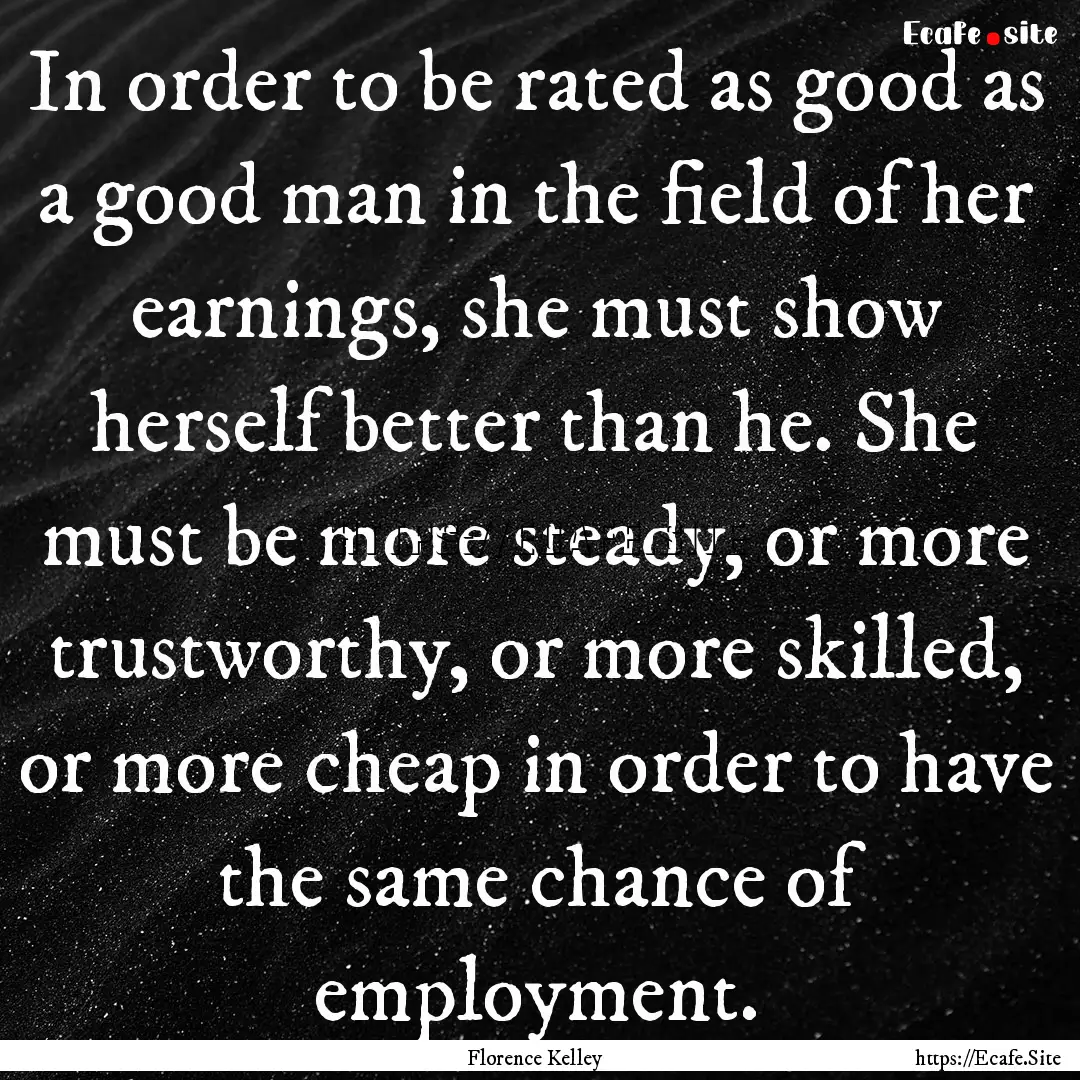 In order to be rated as good as a good man.... : Quote by Florence Kelley