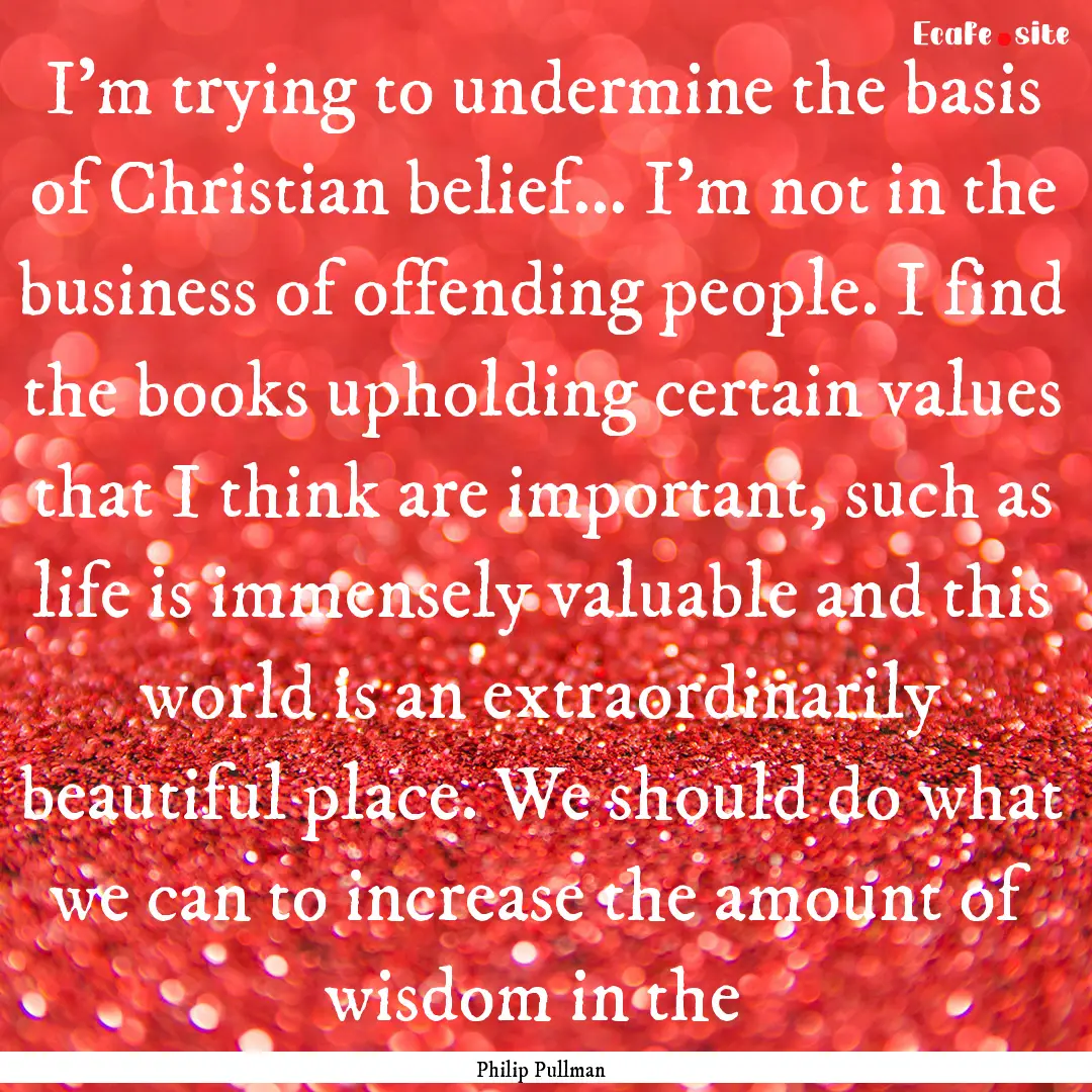 I'm trying to undermine the basis of Christian.... : Quote by Philip Pullman