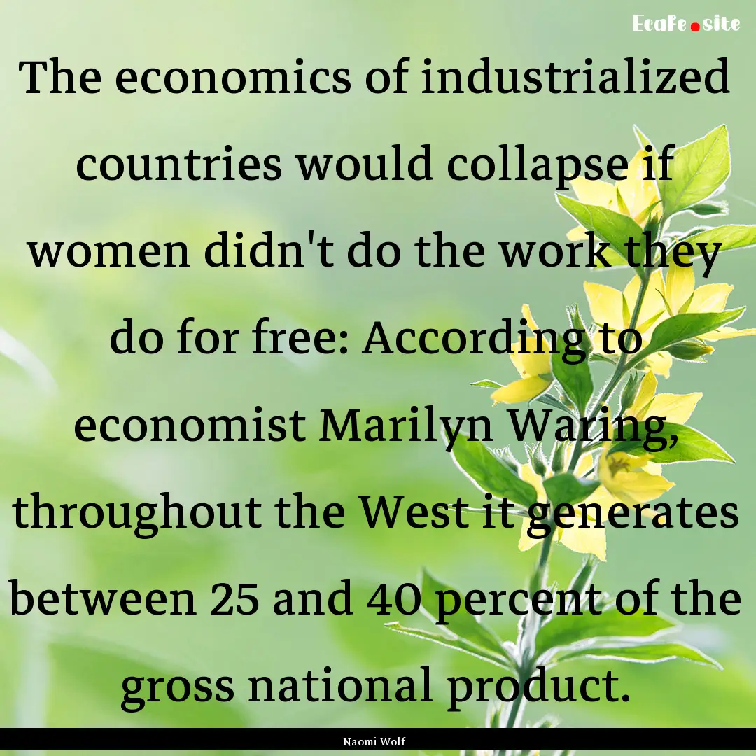 The economics of industrialized countries.... : Quote by Naomi Wolf