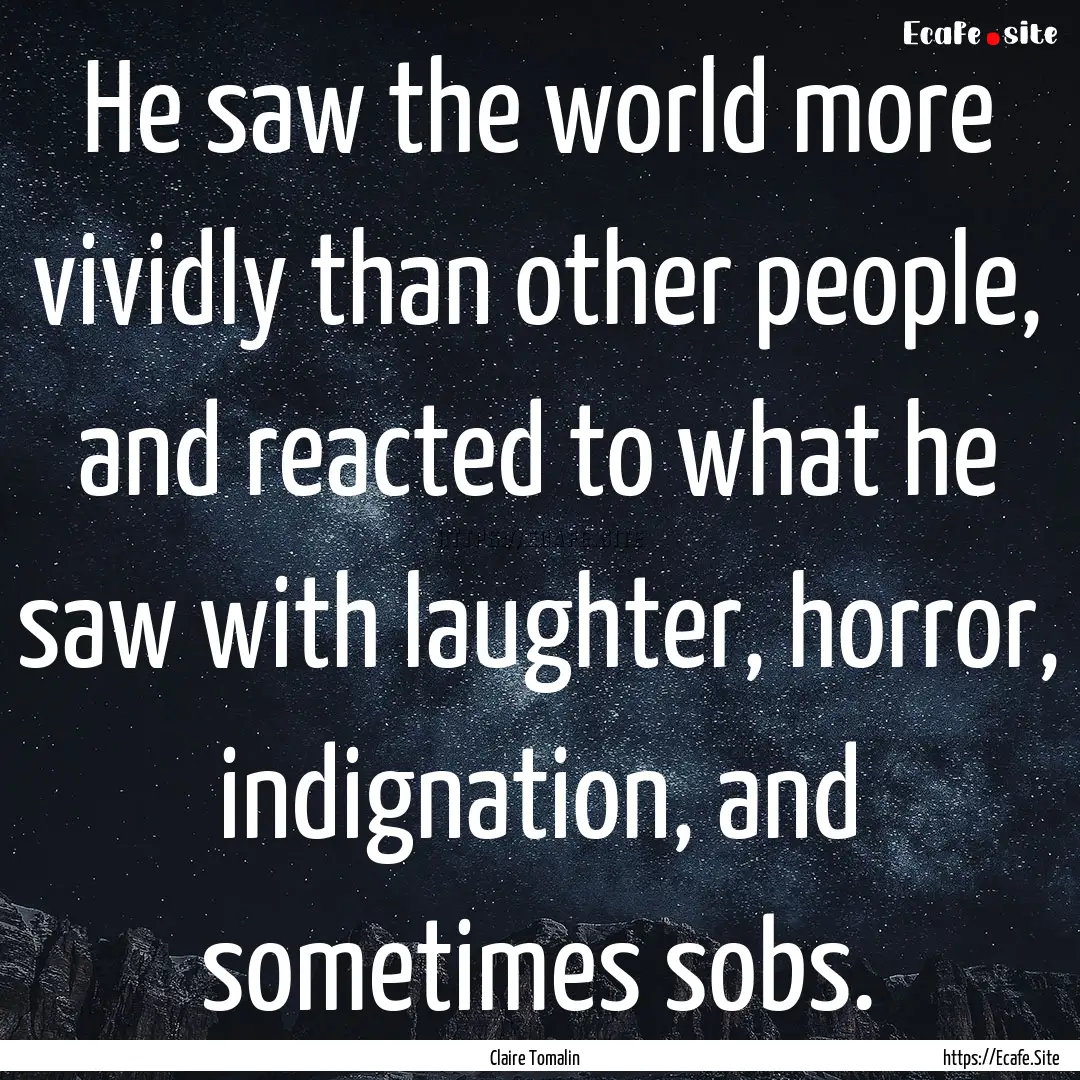 He saw the world more vividly than other.... : Quote by Claire Tomalin