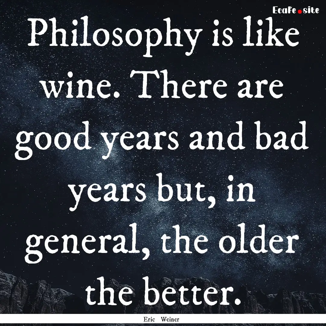 Philosophy is like wine. There are good years.... : Quote by Eric Weiner