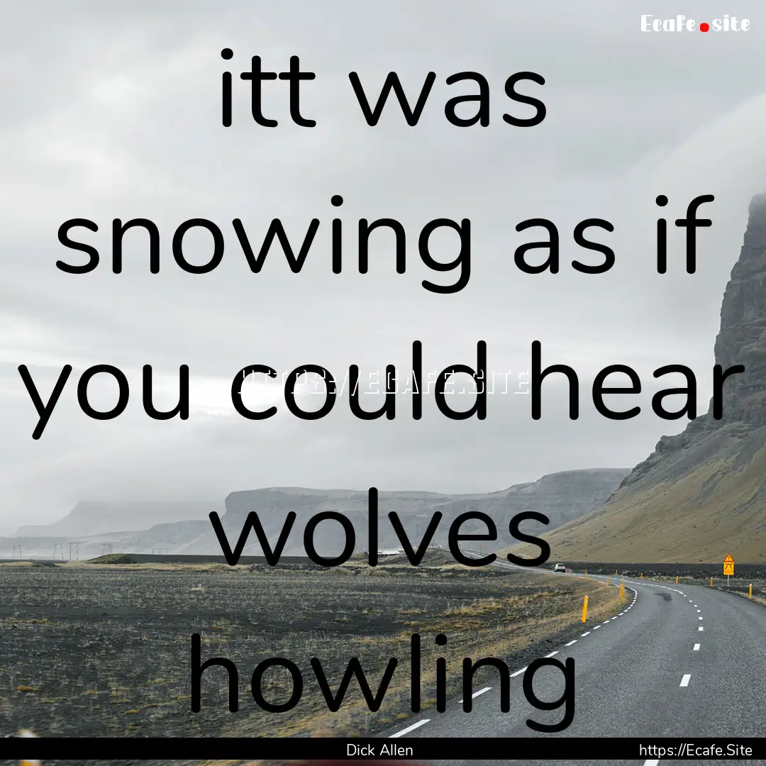 itt was snowing as if you could hear wolves.... : Quote by Dick Allen