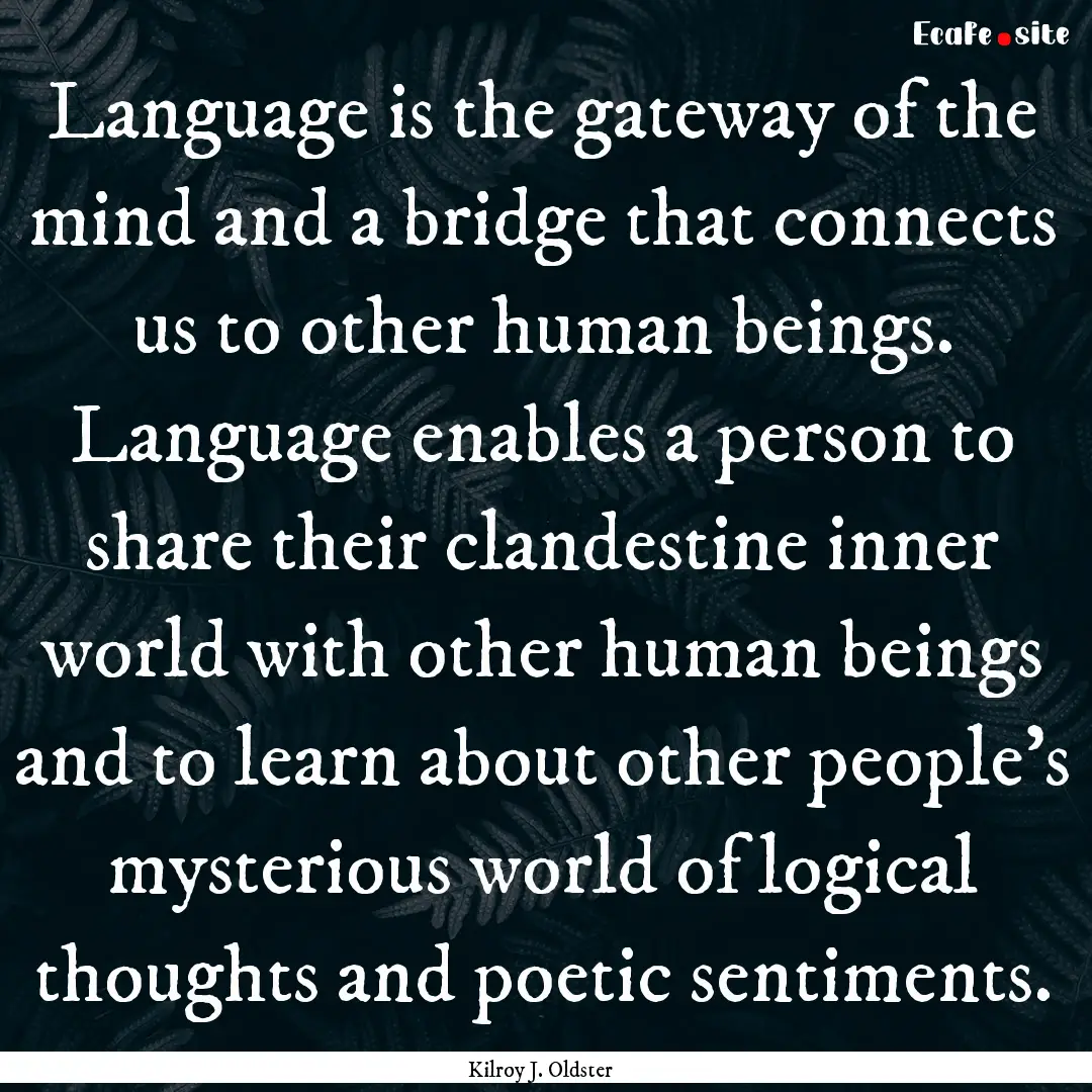 Language is the gateway of the mind and a.... : Quote by Kilroy J. Oldster