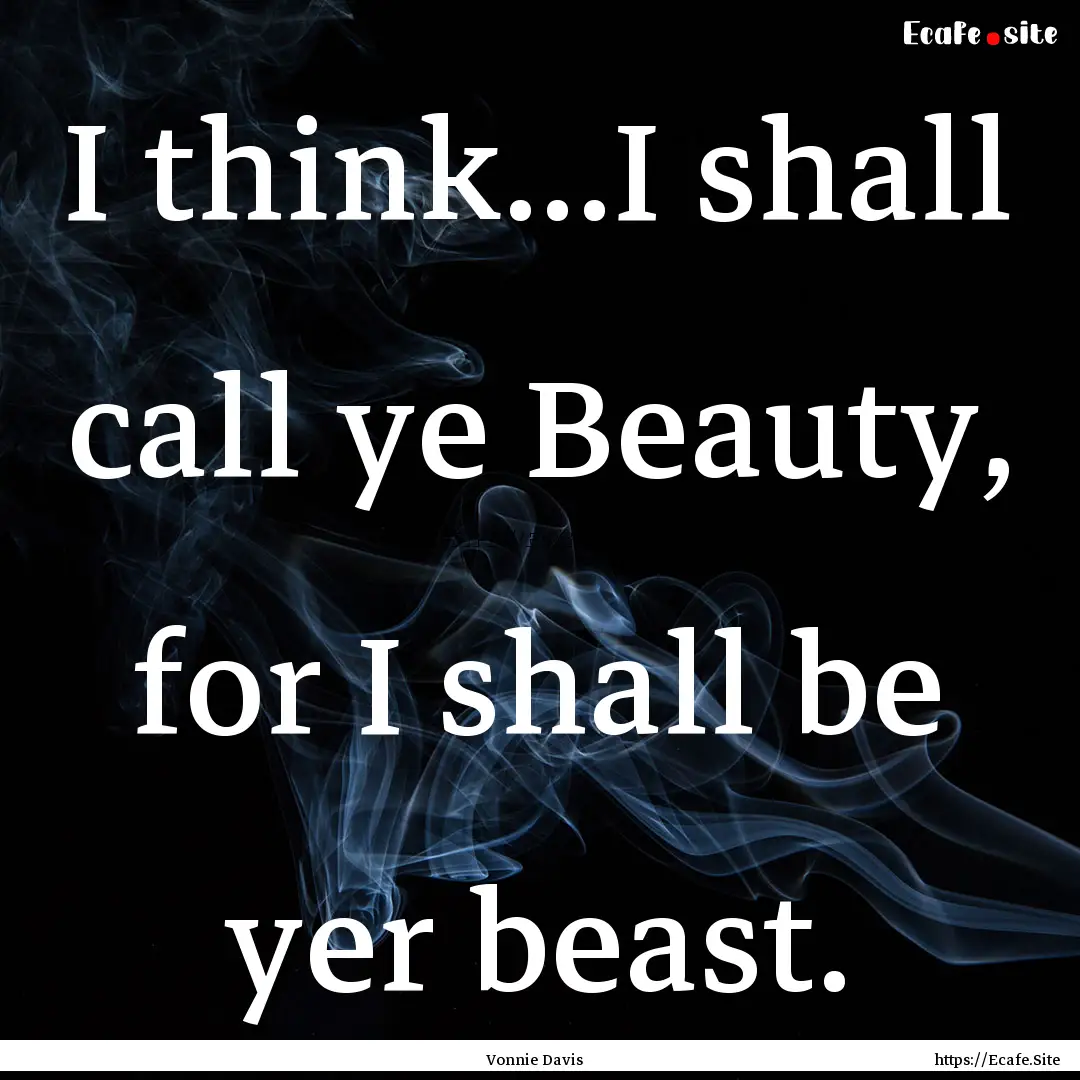 I think...I shall call ye Beauty, for I shall.... : Quote by Vonnie Davis