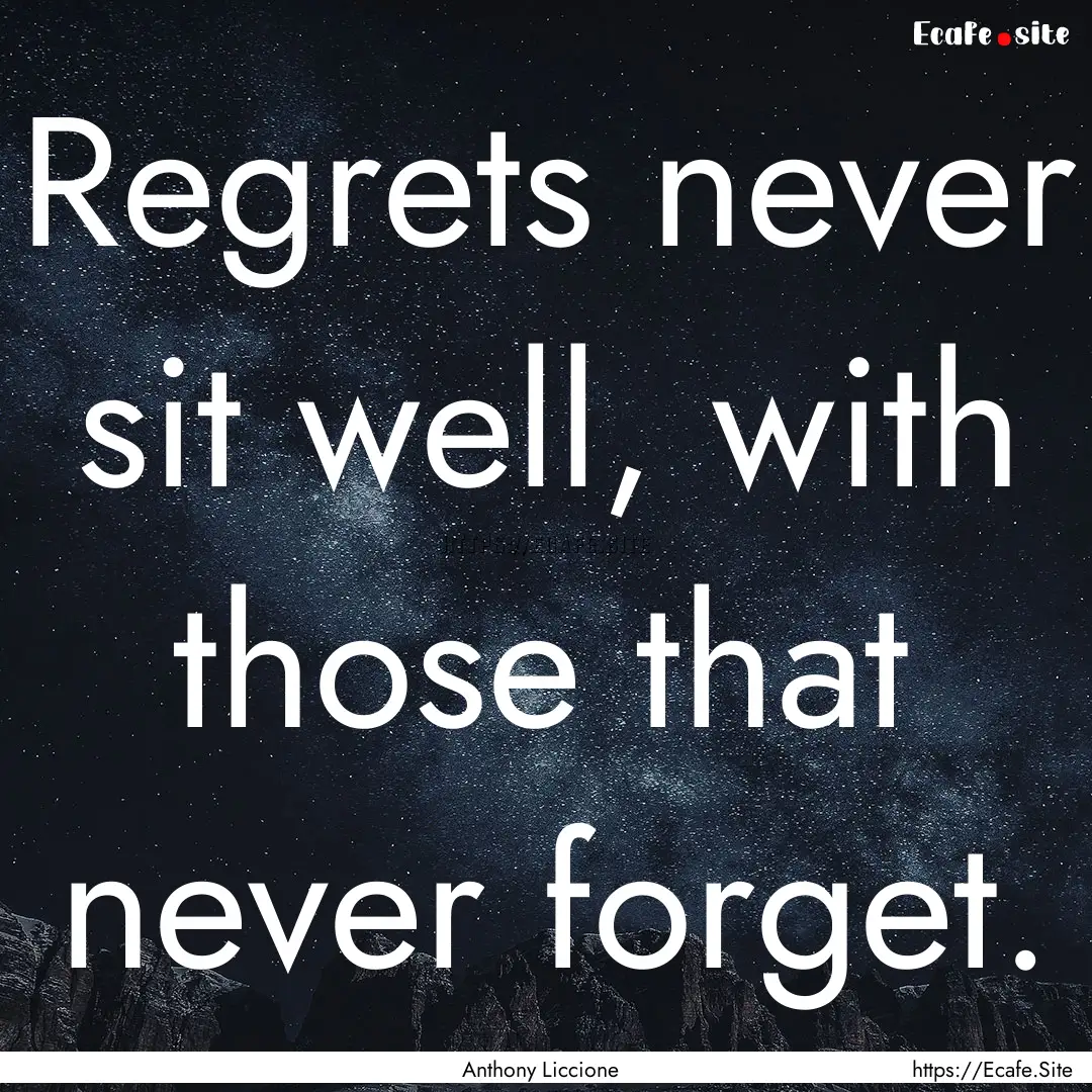 Regrets never sit well, with those that never.... : Quote by Anthony Liccione