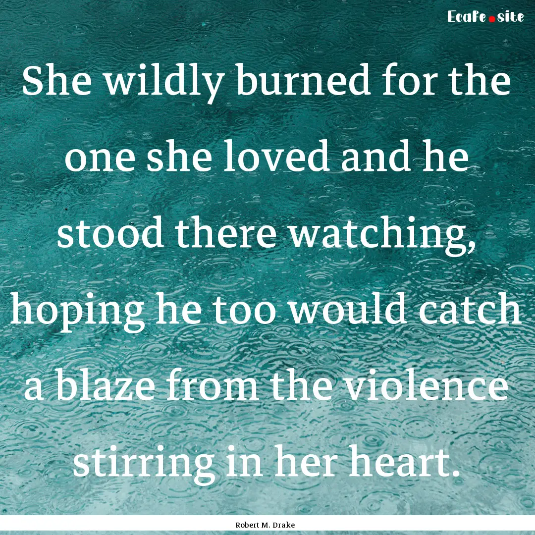 She wildly burned for the one she loved and.... : Quote by Robert M. Drake