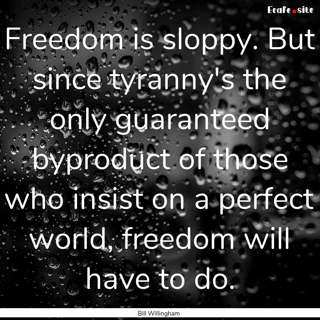 Freedom is sloppy. But since tyranny's the.... : Quote by Bill Willingham