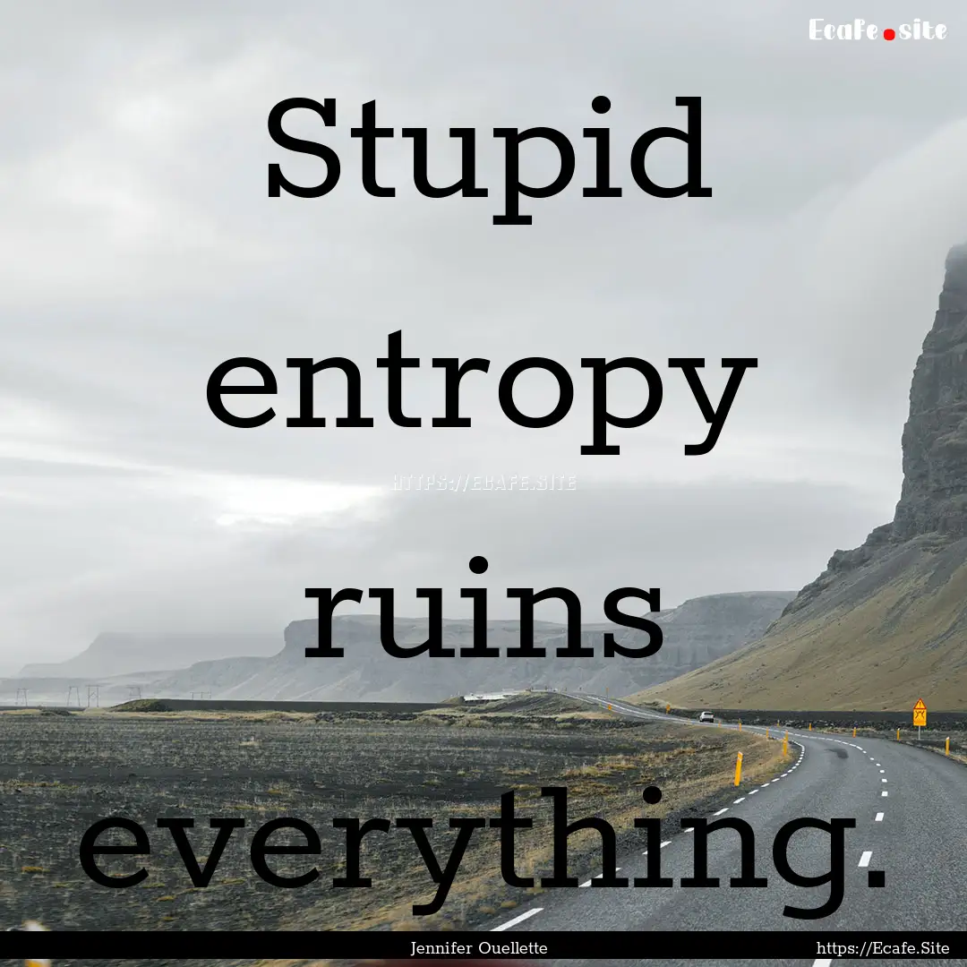 Stupid entropy ruins everything. : Quote by Jennifer Ouellette