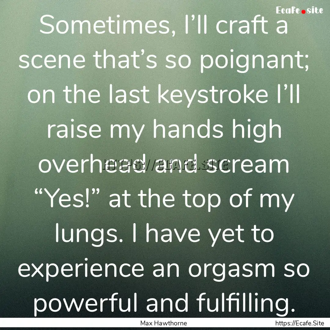 Sometimes, I’ll craft a scene that’s.... : Quote by Max Hawthorne