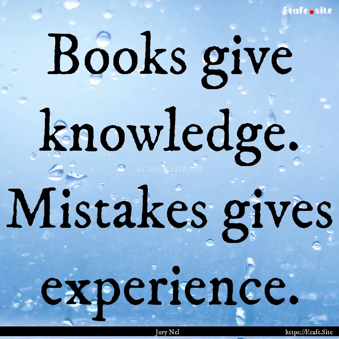 Books give knowledge. Mistakes gives experience..... : Quote by Jury Nel