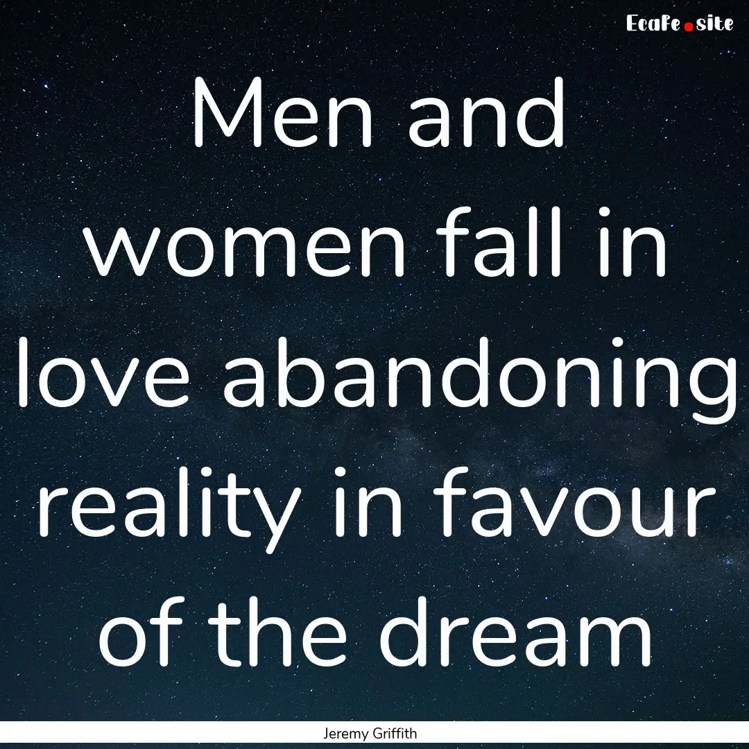 Men and women fall in love abandoning reality.... : Quote by Jeremy Griffith