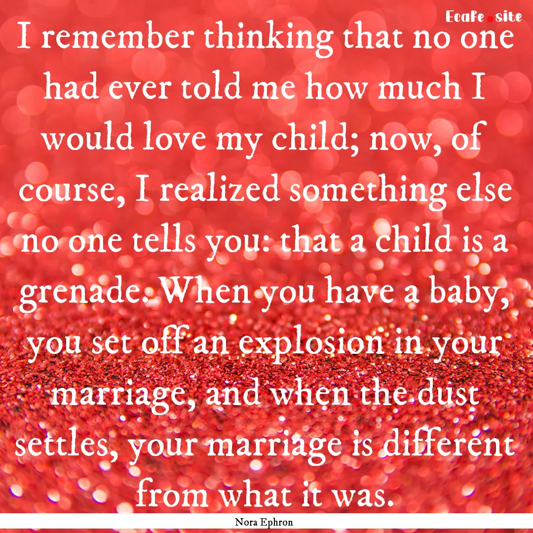 I remember thinking that no one had ever.... : Quote by Nora Ephron